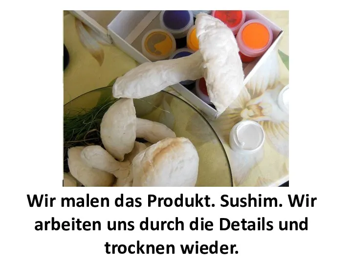 Wir malen das Produkt. Sushim. Wir arbeiten uns durch die Details und trocknen wieder.