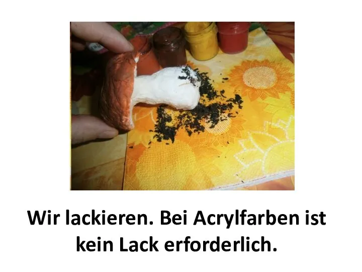 Wir lackieren. Bei Acrylfarben ist kein Lack erforderlich.