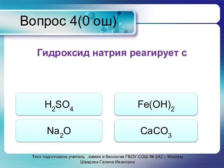 Вопрос 4(0 ош) Гидроксид натрия реагирует с H2SO4 Na2O Fe(OH)2 CaCO3 Тест