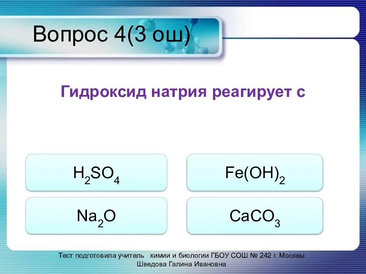 Вопрос 4(3 ош) Гидроксид натрия реагирует с H2SO4 Na2O Fe(OH)2 CaCO3 Тест