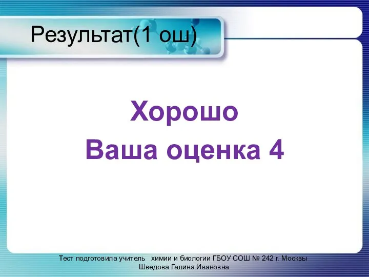 Результат(1 ош) Хорошо Ваша оценка 4 Тест подготовила учитель химии и биологии