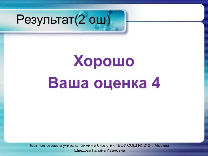 Результат(2 ош) Хорошо Ваша оценка 4 Тест подготовила учитель химии и биологии