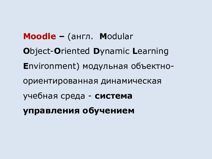 Moodle – (англ. Modular Object-Oriented Dynamic Learning Environment) модульная объектно-ориентированная динамическая учебная