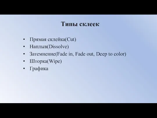 Типы склеек Прямая склейка(Cut) Наплыв(Dissolve) Затемнение(Fade in, Fade out, Deep to color) Шторка(Wipe) Графика