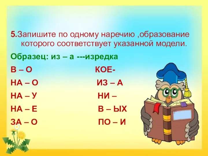 5.Запишите по одному наречию ,образование которого соответствует указанной модели. Образец: из –