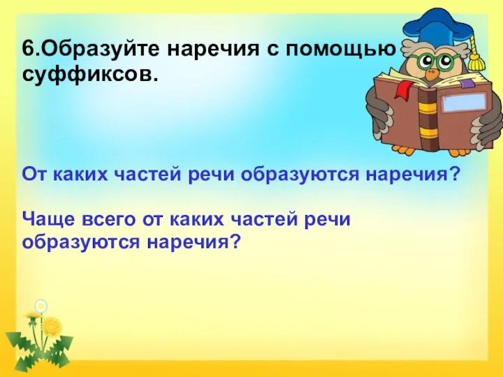 6.Образуйте наречия с помощью суффиксов. От каких частей речи образуются наречия? Чаще