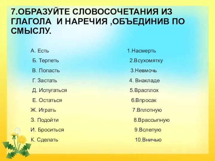 7.ОБРАЗУЙТЕ СЛОВОСОЧЕТАНИЯ ИЗ ГЛАГОЛА И НАРЕЧИЯ ,ОБЪЕДИНИВ ПО СМЫСЛУ. А. Есть 1.Насмерть