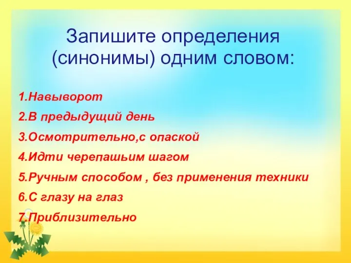 Запишите определения (синонимы) одним словом: 1.Навыворот 2.В предыдущий день 3.Осмотрительно,с опаской 4.Идти