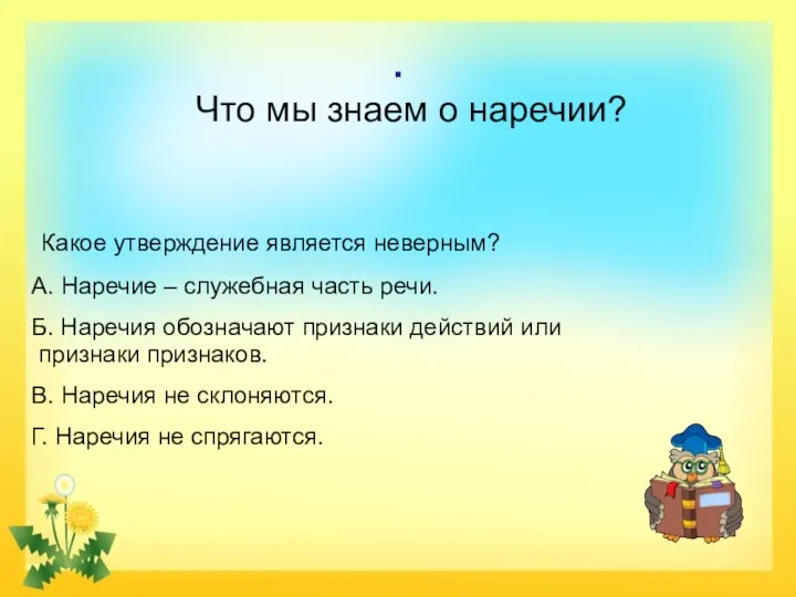 . Что мы знаем о наречии? Какое утверждение является неверным? А. Наречие