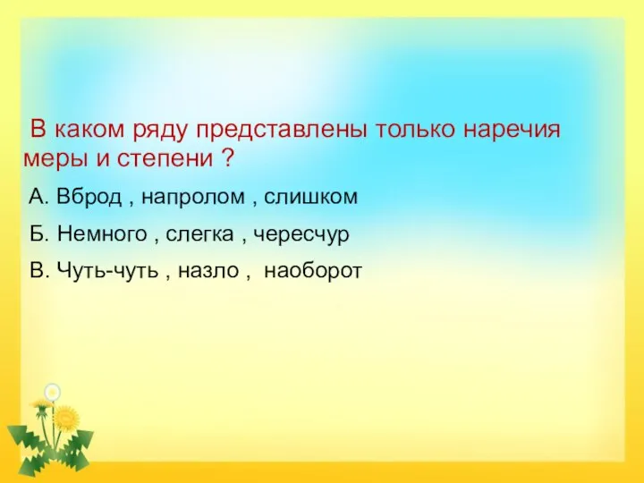 В каком ряду представлены только наречия меры и степени ? А. Вброд