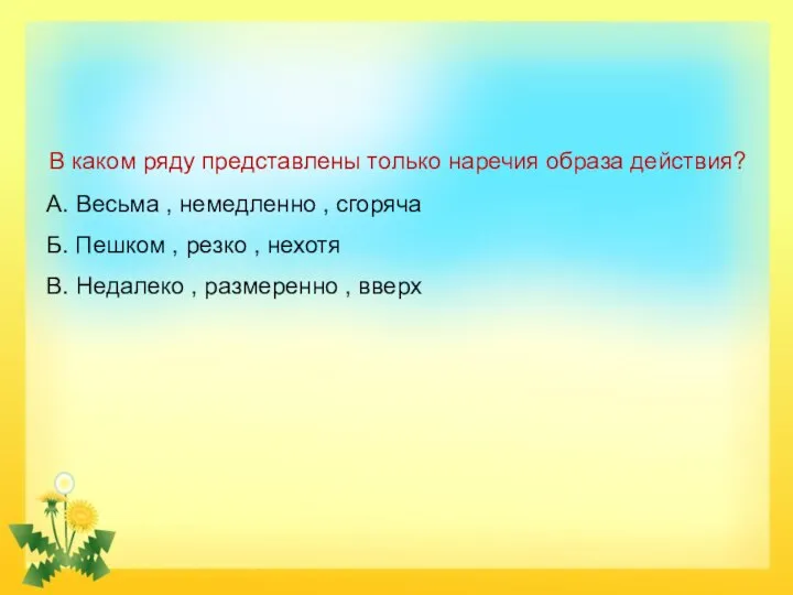 В каком ряду представлены только наречия образа действия? А. Весьма , немедленно