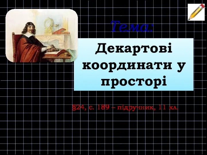 Декартові координати у просторі Тема: §24, с. 189 – підручник, 11 кл.