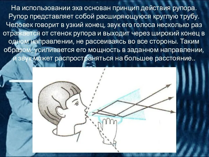 На использовании эха основан принцип действия рупора. Рупор представляет собой расширяющуюся круглую