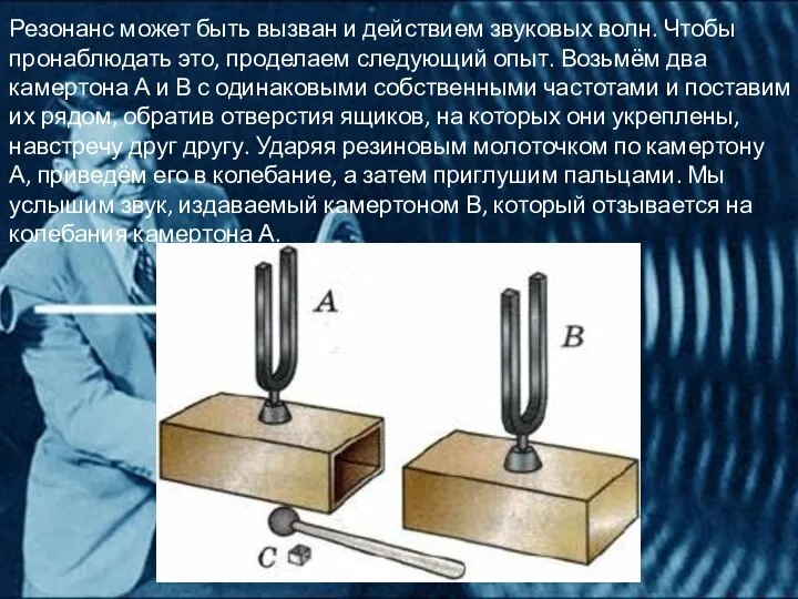 Резонанс может быть вызван и действием звуковых волн. Чтобы пронаблюдать это, проделаем