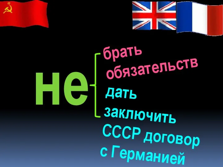 не брать обязательств дать заключить СССР договор с Германией