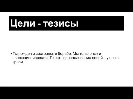 Цели - тезисы Ты рожден и состоялся в борьбе. Мы только так