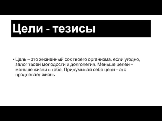 Цели - тезисы Цель – это жизненный сок твоего организма, если угодно,