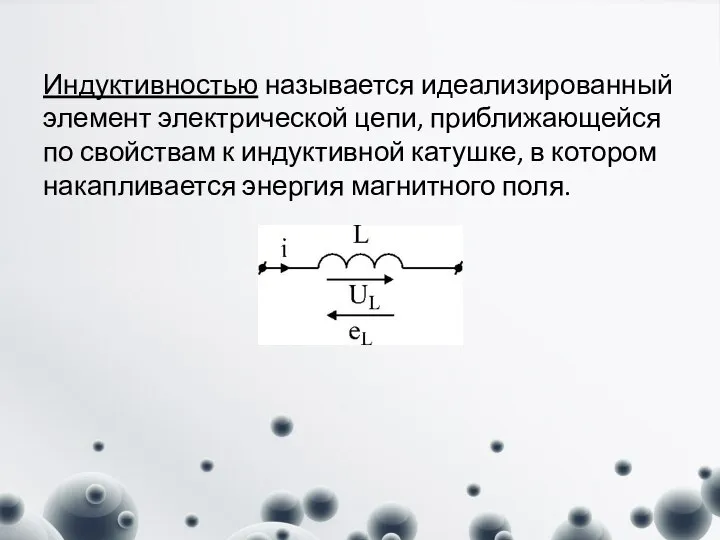 Индуктивностью называется идеализированный элемент электрической цепи, приближающейся по свойствам к индуктивной катушке,