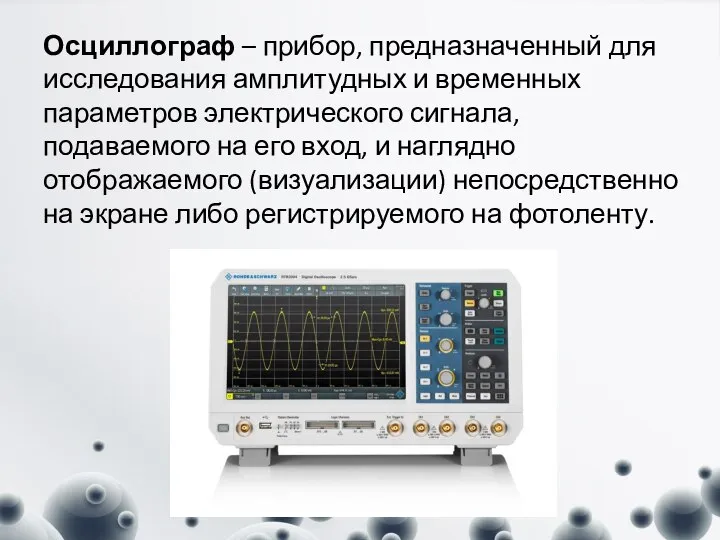 Осциллограф – прибор, предназначенный для исследования амплитудных и временных параметров электрического сигнала,