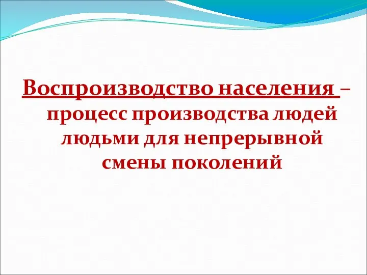 Воспроизводство населения – процесс производства людей людьми для непрерывной смены поколений