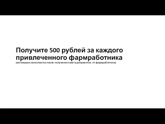 Получите 500 рублей за каждого привлеченного фармработника (мотивация начисляется после получения пакета документов от фармработника)