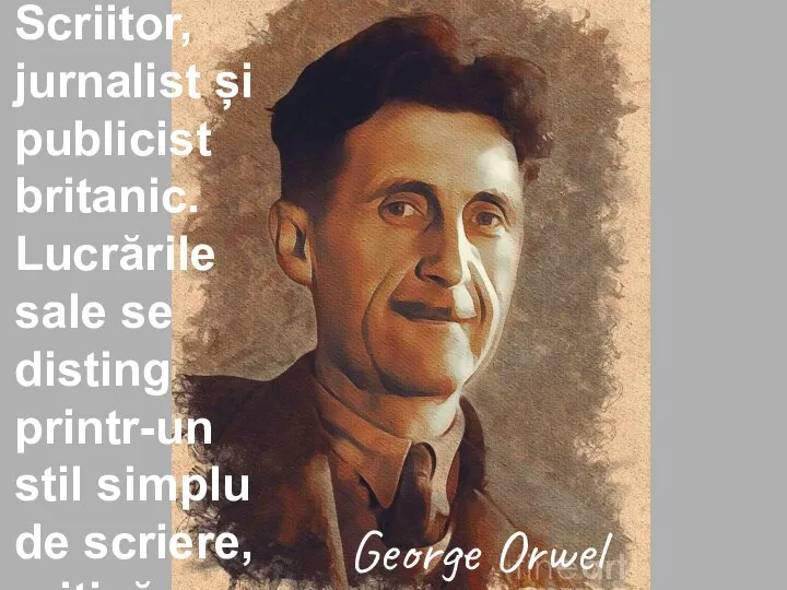 George Orwel Scriitor, jurnalist și publicist britanic. Lucrările sale se disting printr-un