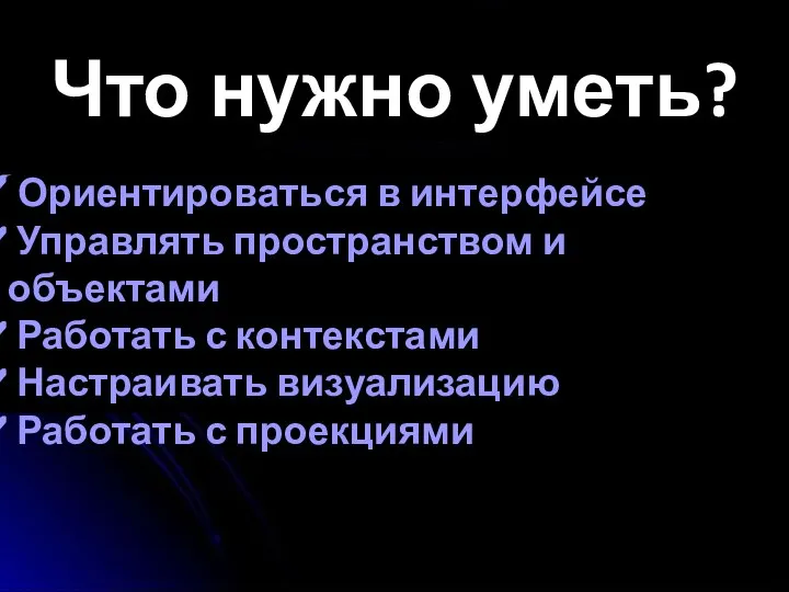 Что нужно уметь? Ориентироваться в интерфейсе Управлять пространством и объектами Работать с