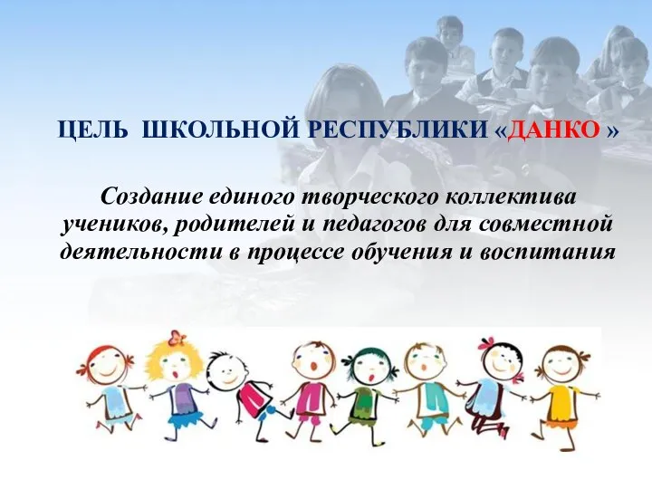 ЦЕЛЬ ШКОЛЬНОЙ РЕСПУБЛИКИ «ДАНКО » Создание единого творческого коллектива учеников, родителей и