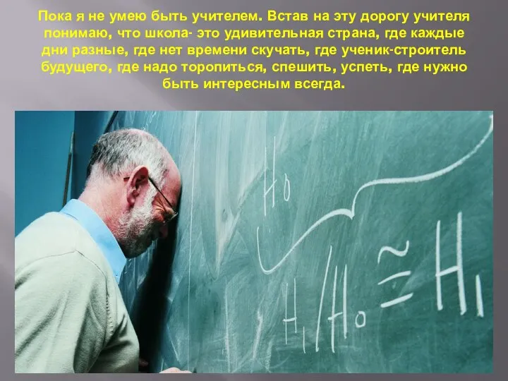 Пока я не умею быть учителем. Встав на эту дорогу учителя понимаю,