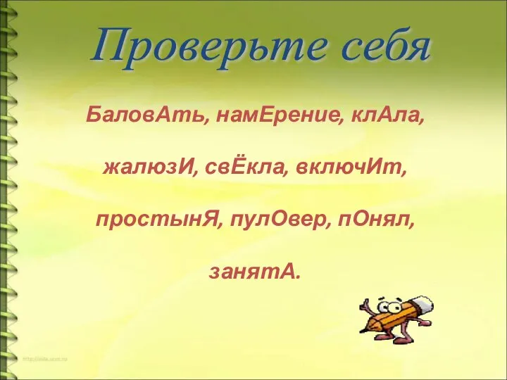 БаловАть, намЕрение, клАла, жалюзИ, свЁкла, включИт, простынЯ, пулОвер, пОнял, занятА. Проверьте себя