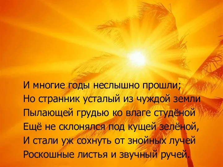 И многие годы неслышно прошли; Но странник усталый из чуждой земли Пылающей