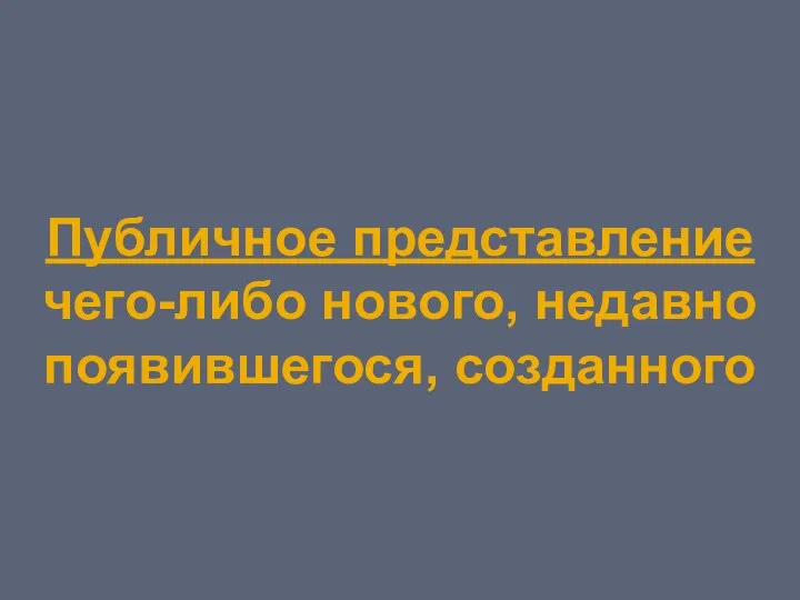 Публичное представление чего-либо нового, недавно появившегося, созданного