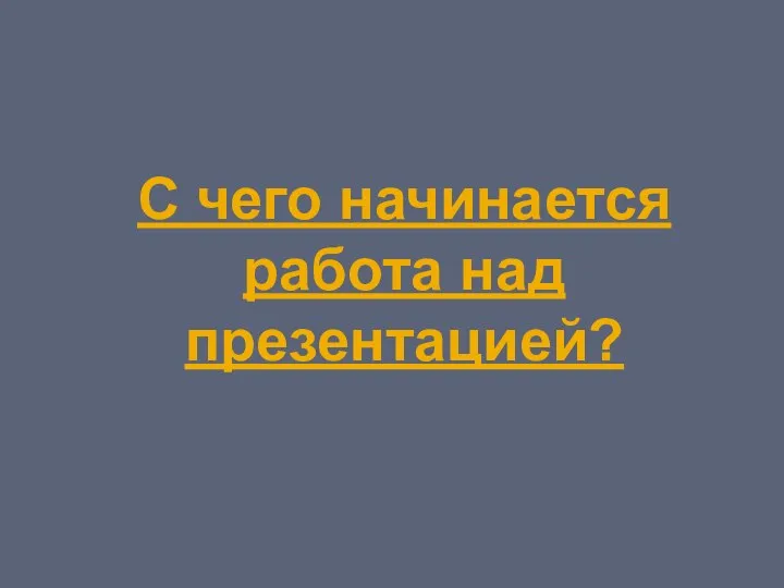 С чего начинается работа над презентацией?