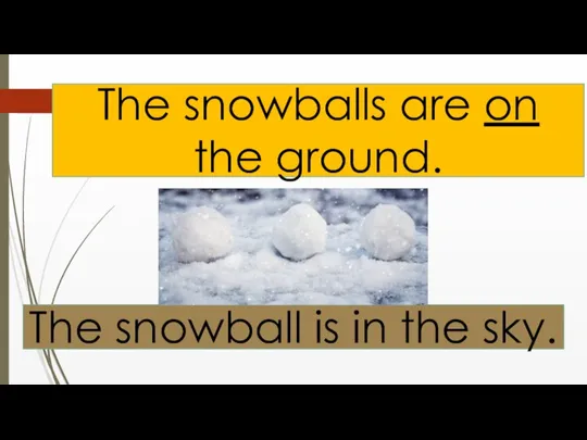 The snowballs are on the ground. The snowball is in the sky.