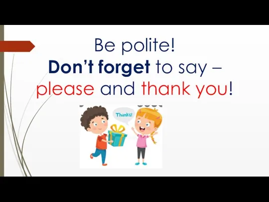 Be polite! Don’t forget to say – please and thank you!