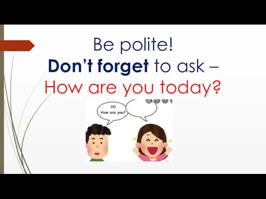Be polite! Don’t forget to ask – How are you today?