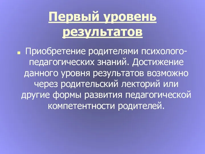 Первый уровень результатов Приобретение родителями психолого-педагогических знаний. Достижение данного уровня результатов возможно