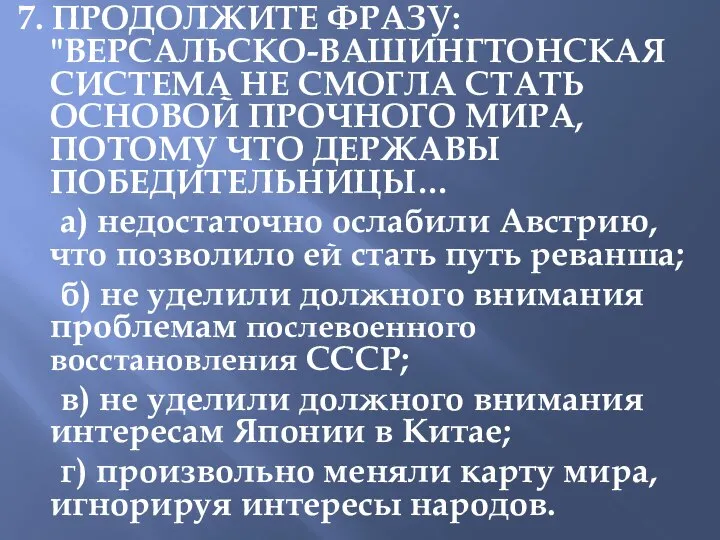 7. ПРОДОЛЖИТЕ ФРАЗУ: "ВЕРСАЛЬСКО-ВАШИНГТОНСКАЯ СИСТЕМА НЕ СМОГЛА СТАТЬ ОСНОВОЙ ПРОЧНОГО МИРА, ПОТОМУ