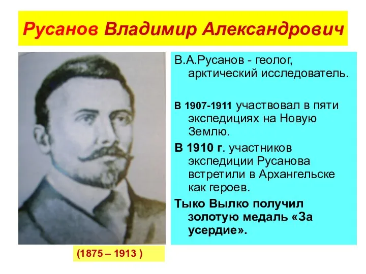 Русанов Владимир Александрович В.А.Русанов - геолог, арктический исследователь. В 1907-1911 участвовал в