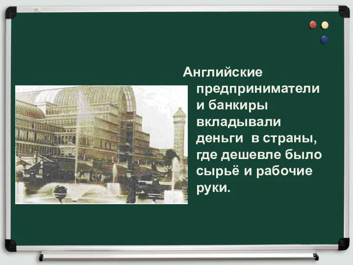 Английские предприниматели и банкиры вкладывали деньги в страны, где дешевле было сырьё и рабочие руки.