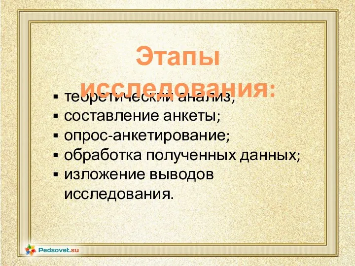 теоретический анализ; составление анкеты; опрос-анкетирование; обработка полученных данных; изложение выводов исследования. Этапы исследования: