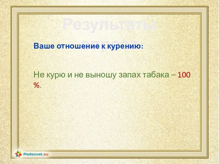 Результаты опроса Ваше отношение к курению: Не курю и не выношу запах табака – 100 %.