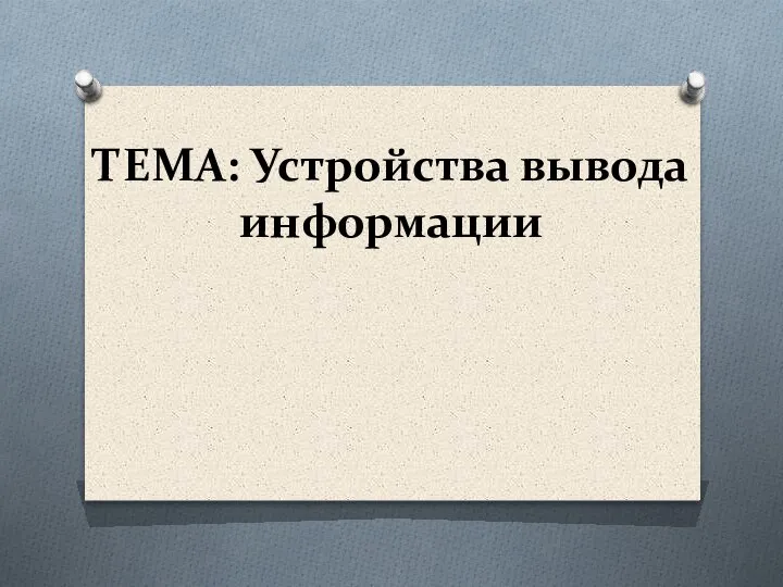 ТЕМА: Устройства вывода информации