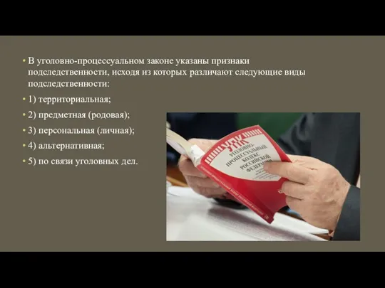 В уголовно-процессуальном законе указаны признаки подследственности, исходя из которых различают следующие виды