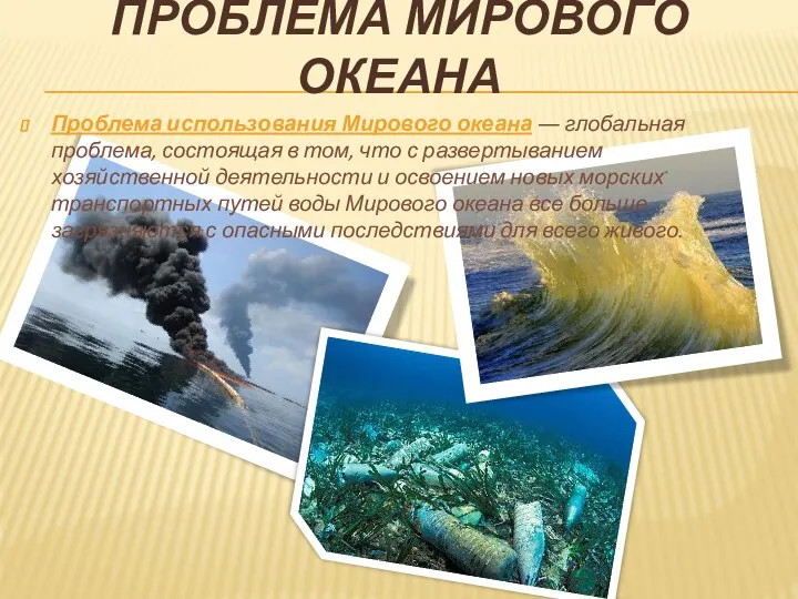 ПРОБЛЕМА МИРОВОГО ОКЕАНА Проблема использования Мирового океана ― глобальная проблема, состоящая в