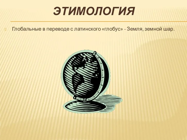 ЭТИМОЛОГИЯ Глобальные в переводе с латинского «глобус» - Земля, земной шар.