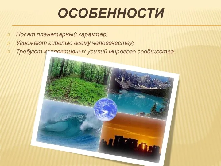 ОСОБЕННОСТИ Носят планетарный характер; Угрожают гибелью всему человечеству; Требуют коллективных усилий мирового сообщества.