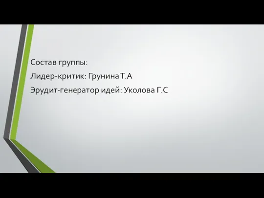 Состав группы: Лидер-критик: Грунина Т.А Эрудит-генератор идей: Уколова Г.С