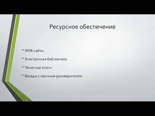 Ресурсное обеспечение WEB-сайты Электронная библиотека Печатные книги Беседы с научным руководителем