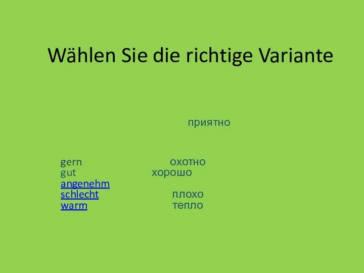 Wählen Sie die richtige Variante gern охотно gut хорошо angenehm schlecht плохо warm тепло приятно